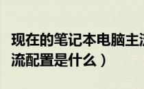 现在的笔记本电脑主流配置（买笔记本现在主流配置是什么）
