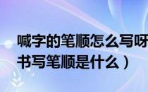 喊字的笔顺怎么写呀（大喊的喊怎么写 喊字书写笔顺是什么）