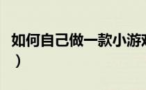 如何自己做一款小游戏（如何自己做一个网站）