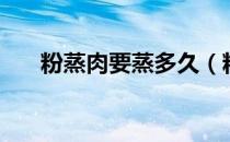 粉蒸肉要蒸多久（粉蒸肉蒸多长时间）