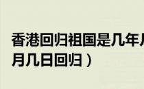 香港回归祖国是几年几月几日（香港是几年几月几日回归）