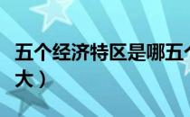 五个经济特区是哪五个（五大经济特区是哪五大）