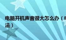 电脑开机声音很大怎么办（电脑开机声音很大原因及解决方法）