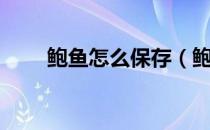 鲍鱼怎么保存（鲍鱼应该怎么保存）