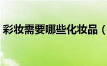 彩妆需要哪些化妆品（彩妆需要什么化妆品）