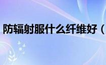 防辐射服什么纤维好（防辐射服什么材质好）