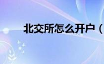 北交所怎么开户（北交所如何开户）