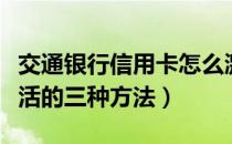 交通银行信用卡怎么激活（交通银行信用卡激活的三种方法）