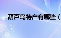 葫芦岛特产有哪些（葫芦岛有哪些特产）