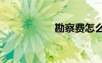 勘察费怎么算 勘察费