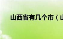 山西省有几个市（山西省有哪几个市 ）
