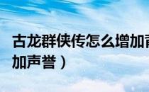 古龙群侠传怎么增加背包（古龙群侠传怎么增加声誉）