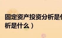 固定资产投资分析是什么（固定资产的投资分析是什么）