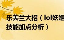 乐芙兰大招（lol妖姬连招施放技巧 s5乐芙兰技能加点分析）