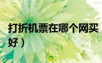 打折机票在哪个网买（打折机票在哪个网站订好）