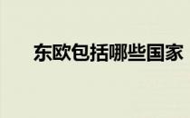 东欧包括哪些国家（东欧有哪些国家）