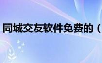 同城交友软件免费的（同城交友软件哪些好）
