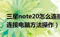 三星note20怎么连接电脑（三星note2怎么连接电脑方法操作）
