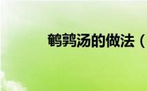鹌鹑汤的做法（鹌鹑汤怎么做）