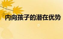 内向孩子的潜在优势（内向的孩子的优点）