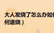 大人发烧了怎么办如何退烧（发烧了怎么办如何退烧）