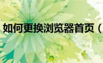 如何更换浏览器首页（如何更换浏览器主页）