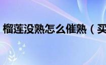 榴莲没熟怎么催熟（买的榴莲没熟怎么催熟）