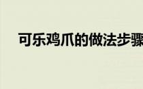 可乐鸡爪的做法步骤（可乐鸡爪的做法）