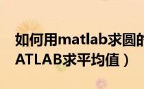 如何用matlab求圆的面积和周长（如何用MATLAB求平均值）