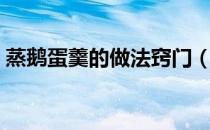 蒸鹅蛋羹的做法窍门（蒸鹅蛋羹的做法大全）