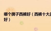 哪个牌子西裤好（西裤十大品牌排行榜买什么牌子的西裤最好）