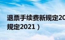 退票手续费新规定2021（高铁退票手续费新规定2021）