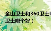 金山卫士和360卫士哪个好（金山卫士和360卫士哪个好）
