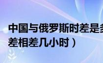中国与俄罗斯时差是多少（中国与俄罗斯的时差相差几小时）