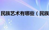 民族艺术有哪些（民族艺术有哪些部分组成 ）