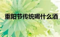 重阳节传统喝什么酒（重阳节喝雄黄酒吗）