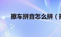 擦车拼音怎么拼（擦车拼音怎么拼写）