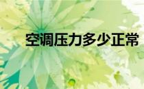 空调压力多少正常（空调压力是多少）