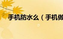 手机防水么（手机做防水真的能防水吗）