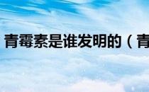 青霉素是谁发明的（青霉素是谁发明的人名）