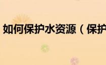 如何保护水资源（保护水资源的措施有哪些）