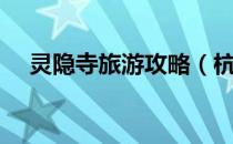 灵隐寺旅游攻略（杭州灵隐寺游玩路线）