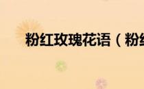 粉红玫瑰花语（粉红玫瑰花语是什么）