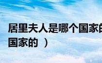 居里夫人是哪个国家的（玛丽居里夫人是哪个国家的 ）