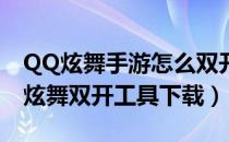 QQ炫舞手游怎么双开（qq炫舞怎么双开 qq炫舞双开工具下载）