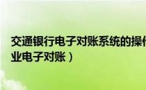 交通银行电子对账系统的操作流程（如何完成交通银行的企业电子对账）