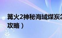 篝火2神秘海域煤炭怎么弄（篝火2神秘海域攻略）