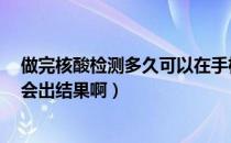 做完核酸检测多久可以在手机上查到（下午4点做核酸几点会出结果啊）