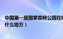 中国第一座国家森林公园在哪（中国第一座国家森林公园在什么地方）