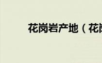 花岗岩产地（花岗岩产地在哪里）